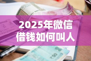 2025年微信借钱如何叫人还钱：试试这五个黑贷款马上下款的口子2025