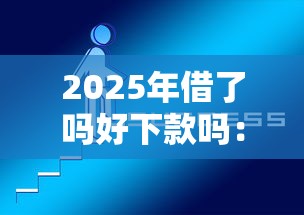 2025年借了吗好下款吗：推荐5个网贷平台怎么投诉