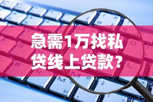 急需1万找私贷线上贷款？这些正规渠道或许能帮到你