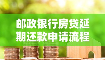邮政银行房贷延期还款申请流程与注意事项详解
