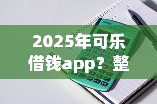 2025年可乐借钱app？整理5个贷款最快的平台