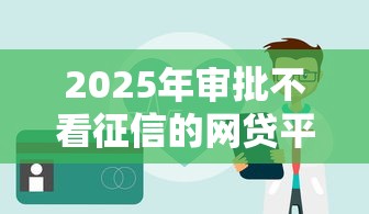 2025年审批不看征信的网贷平台有哪些？推荐5个网贷平台比较容易通过的