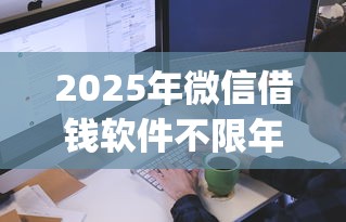 2025年微信借钱软件不限年龄？整理五个qq借钱平台