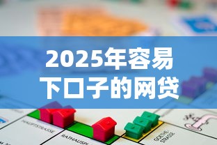 2025年容易下口子的网贷是什么：罗列5个房产抵押贷款平台好