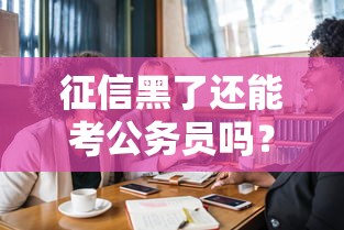征信黑了还能考公务员吗？政审前必看的3个核心细节