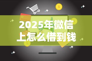 2025年微信上怎么借到钱到银行卡？整合5个易下款的借钱平台