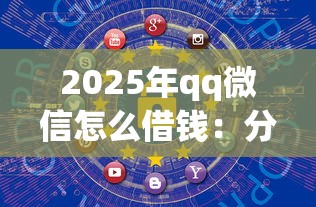 2025年qq微信怎么借钱：分享5个安全的网贷平台