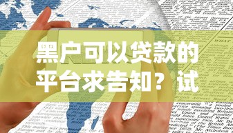 黑户可以贷款的平台求告知？试试这几个渠道或许能解决！