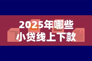 2025年哪些小贷线上下款容易：推荐5个贷款容易过的平台