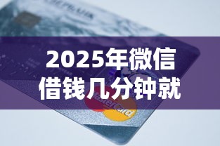 2025年微信借钱几分钟就还款：整合5个黑户专用借钱平台