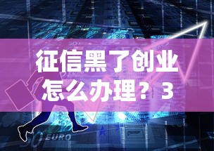 征信黑了创业怎么办理？3招破解贷款难题
