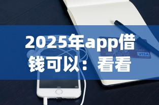 2025年app借钱可以：看看这五个小额短期用钱平台好