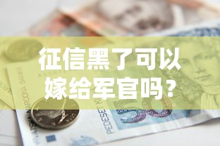 征信黑了可以嫁给军官吗？婚后贷款审核3个隐藏规则