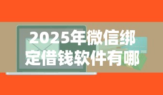 2025年微信绑定借钱软件有哪些，试试这五个正规大额贷款平台