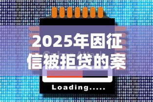 2025年因征信被拒贷的案例，公布5个比较大的网贷平台