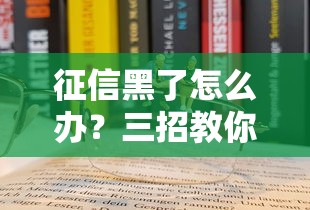 征信黑了怎么办？三招教你轻松上岸