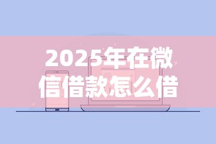 2025年在微信借款怎么借钱？公布5个征信有问题平台可以贷款