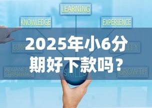 2025年小6分期好下款吗？整理五个网贷平台额度高易通过