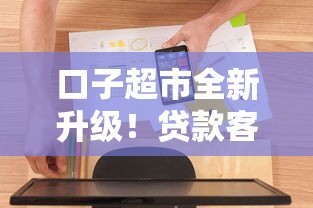 口子超市全新升级！贷款客服电话服务体验如何？