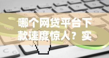 哪个网贷平台下款速度惊人？实测这4个平台最快1分钟到账