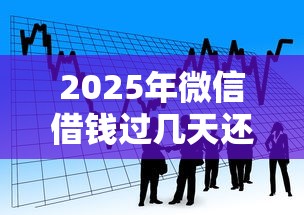 2025年微信借钱过几天还款：看看这5个先息后本的正规贷款平台