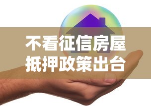 不看征信房屋抵押政策出台 这3类人直接受益