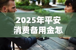 2025年平安消费备用金怎么用，试试这五个学生借钱平台