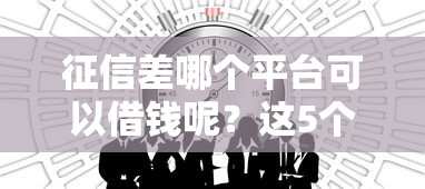 征信差哪个平台可以借钱呢？这5个渠道或许能帮你一把
