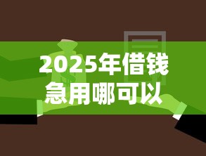 2025年借钱急用哪可以借钱：梳理5个贷款不用还的平台