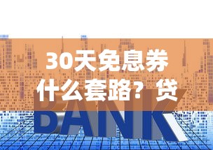 30天免息券什么套路？贷款老司机帮你扒透真相