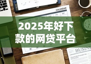 2025年好下款的网贷平台大全：公布5个平台贷款正规