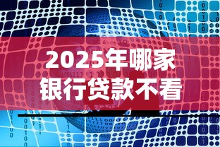 2025年哪家银行贷款不看征信的，梳理五个分36期的正规贷款平台