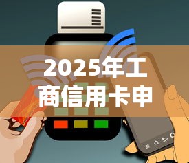 2025年工商信用卡申请被拒？公布五个黑口子不看征信无视大数据