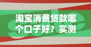 淘宝消费贷款哪个口子好？实测这5个靠谱平台最划算！