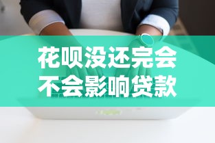 花呗没还完会不会影响贷款？这3个细节很多人不知道