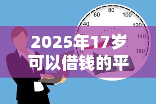 2025年17岁可以借钱的平台，推荐5个贷款正规的平台