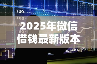 2025年微信借钱最新版本？整合五个17岁可以贷款的平台