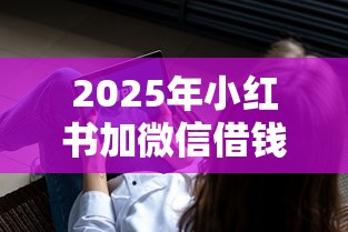 2025年小红书加微信借钱可靠吗？整合五个18岁能贷款的正规平台