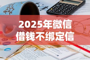2025年微信借钱不绑定信用卡，罗列五个21岁借钱的平台100%能借到