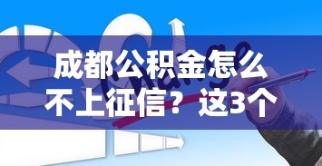 成都公积金怎么不上征信？这3个原因可能被你忽略了