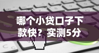 哪个小贷口子下款快？实测5分钟到账的平台盘点