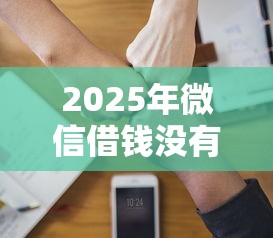 2025年微信借钱没有给我还，分享5个黑户无条件下款的软件