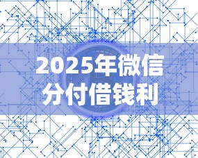 2025年微信分付借钱利息多少钱？公布五个正规网络贷款平台