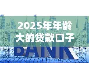 2025年年龄大的贷款口子？罗列5个那些平台好借钱