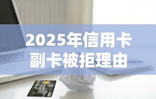2025年信用卡副卡被拒理由：试试这五个黑户可以借款的小额平台