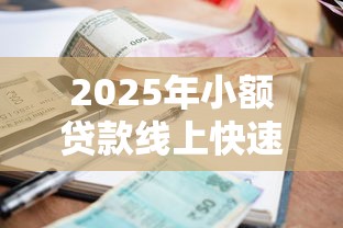 2025年小额贷款线上快速申请流程：推荐五个什么贷款平台好下款