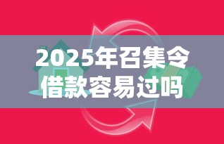 2025年召集令借款容易过吗，整合五个不是中介平台的贷款口子