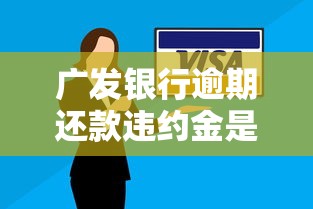 广发银行逾期还款违约金是多少？计算方式与减免技巧