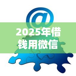 2025年借钱用微信打爱心可以吗？分享5个类似于贝乐享的口子