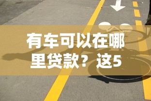 有车可以在哪里贷款？这5个靠谱渠道值得一试